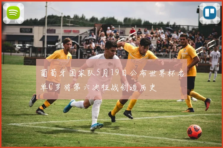 葡萄牙国家队5月19日公布世界杯名单C罗将第六次征战创造历史