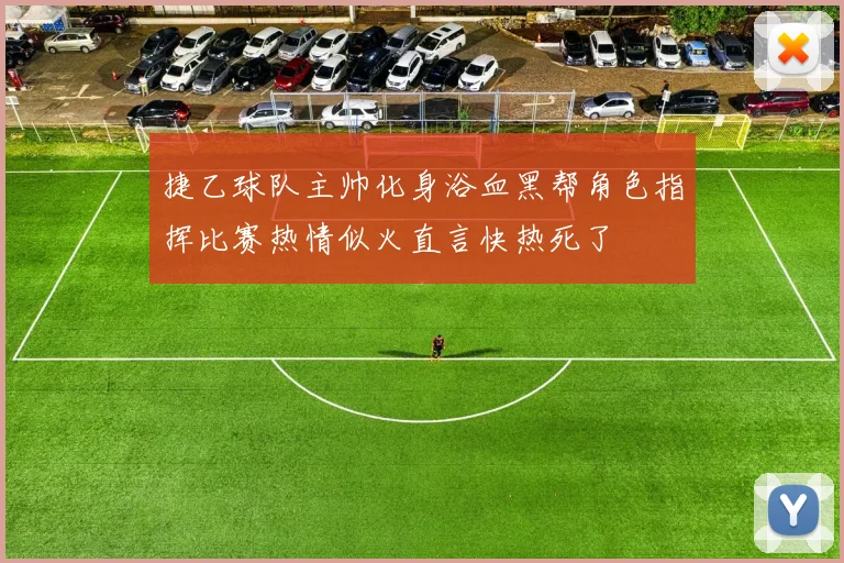 捷乙球队主帅化身浴血黑帮角色指挥比赛热情似火直言快热死了