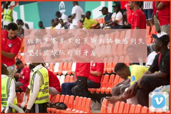班凯罗赛季末对莫斯利执教感到失望引发球队内部矛盾