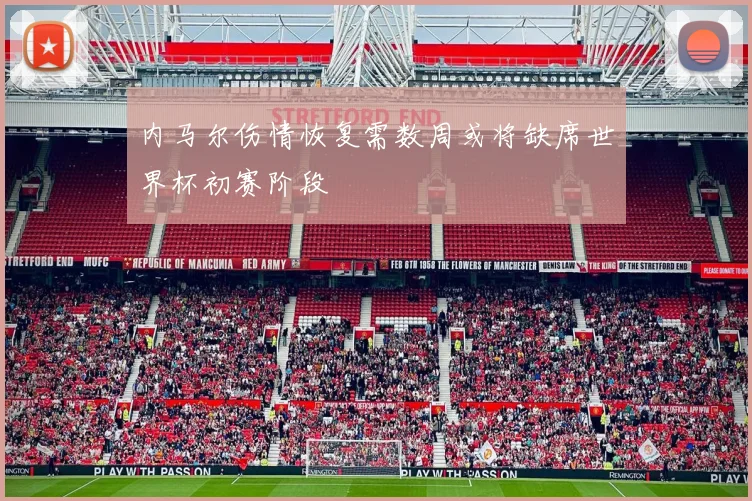 内马尔伤情恢复需数周或将缺席世界杯初赛阶段